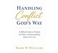 Handling Conflict God's Way: A Biblical Guide to Wisdom, the Heart, and Peacemaking (James 3:13-4:3)