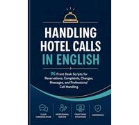 Handling Hotel Calls in English: 96 Front Desk Scripts for Reservations, Complaints, Changes, Messages, and Professional Call Handling