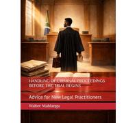 HANDLING OF CRIMINAL PROCEEDINGS BEFORE THE TRIAL BEGINS: Advice for New Legal Practitioners