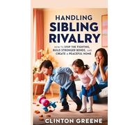 HANDLING SIBLING RIVARLY: How to Stop the Fighting, Build Stronger Bonds, and Create a Peaceful Home