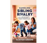 HANDLING SIBLING RIVARLY: How to Stop the Fighting, Build Stronger Bonds, and Create a Peaceful Home