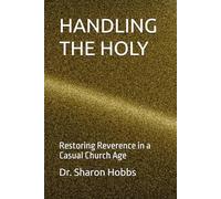 HANDLING THE HOLY: Restoring Reverence in a Casual Church Age
