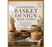 HANDMADE BASKET DESIGN MADE SIMPLE: Easy Weaving Methods for Functional and Decorative Basket Creations