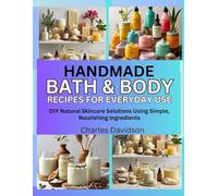 Handmade Bath & Body Recipes for Everyday Use: DIY Natural Skincare Solutions Using Simple, Nourishing Ingredients