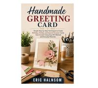 HANDMADE GREETING CARD: Simple Step-by-Step Techniques to Create Birthday, Holiday, and Special Occasion Cards from Scratch Using Easy DIY Methods and Everyday Materials