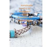 Handmade Jewelry for Beginners: Create Bracelets and Necklaces at Home: Step-by-Step Guide to Crafting Stunning Accessories with Basic Tools and Simple Techniques
