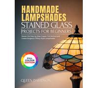 HANDMADE LAMPSHADES STAINED GLASS PROJECTS FOR BEGINNERS: Master the Step-by-Step Copper Foil Method and Create Gorgeous Tiffany-Style Lampshades