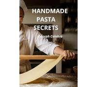 HANDMADE PASTA SECRETS: The Authentic Italian Way to Perfect Tagliatelle, Lasagna, and Tortellini