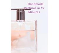 Handmade Perfume in 15 Minutes: A Practical Guide for Beginners to Create Your Signature Scent at Home