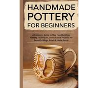 Handmade Pottery for Beginners: A Complete Guide to Clay Handbuilding, Pottery Techniques, and Creative Projects for Beautiful Mugs, Bowls & Home Decor