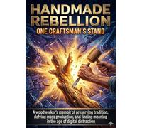 Handmade Rebellion: One Craftsman's Stand: A woodworker's memoir of preserving tradition, defying mass production, and finding meaning in the age of digital distraction
