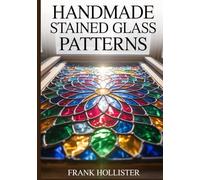 HANDMADE STAINED GLASS PATTERNS: Unique Suncatcher and Panel Designs for Beginners: Modern Floral, Geometric, and Nature Projects for Copper Foil and Lead Came Artists