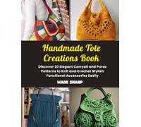 Handmade Tote Creations Book: Discover 20 Elegant Carryall and Purse Patterns to Knit and Crochet Stylish Functional Accessories Easily