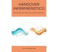 HANDOVER INFERMIERISTICO: Manuale Smart per la Sicurezza e Continuità delle Cure (Percorsi di Eccellenza Infermieristica: La Rivoluzione del Sapere)