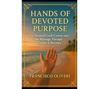Hands of Devoted Purpose: A Devoted Crash Course into the Massage Therapy Career & Business