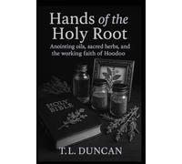 Hands of the Holy Root: Anointing Oils, Sacred Herbs, and the Working Faith of Hoodoo