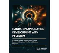 Hands-on Application Development with Pycharm: A Complete Guide to Building Efficient, Scalable Systems with Streamlined Workflow and Database Integration