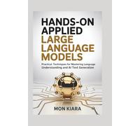 Hands-On Applied Large Language Models: Practical Techniques for Mastering Language Understanding and AI Text Generation