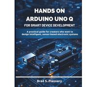 Hands-On Arduino Uno Q for Smart Device Development: A Practical Guide for Creators Who Want to Design Intelligent, Sensor-Based Electronic Systems: 2 ... electronics and embedded system guide)