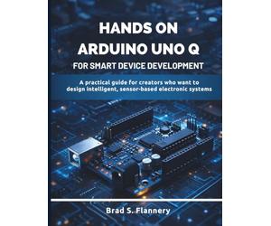Hands-On Arduino Uno Q for Smart Device Development: A Practical Guide for Creators Who Want to Design Intelligent, Sensor-Based Electronic Systems: 2 ... electronics and embedded system guide)