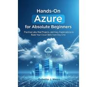 Hands-On Azure for Absolute Beginners: Practical Labs, Real Projects, and Easy Explanations to Build Your Cloud Skills from Day One