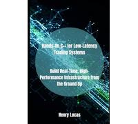 Hands-On C++ for Low-Latency Trading Systems: Build Real-Time, High-Performance Infrastructure from the Ground Up: 2