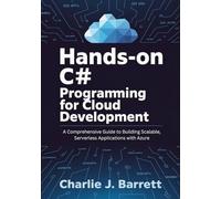 HANDS-ON C# PROGRAMMING FOR CLOUD DEVELOPMENT: A Comprehensive Guide to Building Scalable, Serverless Applications with Azure (TechMastery Collection)