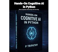 Hands-On Cognitive AI in Python: Neuro-Symbolic Reasoning and Learning