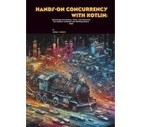 Hands-On Concurrency with Kotlin: Mastering Coroutines, Flow, and Channels for Modern Android and Multiplatform Apps
