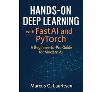 Hands-On Deep Learning with FastAI and PyTorch: A Beginner-to-Pro Guide for Modern AI: A Beginner-to-Pro Guide for Modern AI