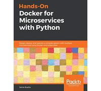 Hands-On Docker for Microservices with Python: Design, deploy, and operate a complex system with multiple microservices using Docker and Kubernetes
