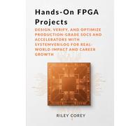 Hands-On FPGA Projects: Design, Verify, and Optimize Production-Grade SoCs and Accelerators with SystemVerilog for Real-World Impact and Career Growth