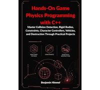 Hands-On Game Physics Programming with C++:: Master Collision Detection, Rigid Bodies, Constraints, Character Controllers, Vehicles, and Destruction Through Practical Projects