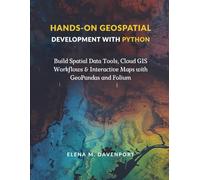 Hands-On Geospatial Development with Python: Build Spatial Data Tools, Cloud GIS Workflows & Interactive Maps with GeoPandas and Folium
