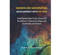 Hands-On Geospatial Development with Python: Build Spatial Data Tools, Cloud GIS Workflows & Interactive Maps with GeoPandas and Folium
