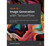Hands-On Image Generation with TensorFlow: A practical guide to generating images and videos using deep learning