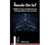 Hands-On IoT: Build Your Own Scalable Internet of Things Platform from Scratch