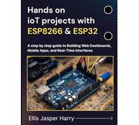 Hands on ioT projects with ESP8266 & ESP32: A step by step guide to Building Web Dashboards, Mobile Apps, and Real-Time Interfaces (Embedded Systems)