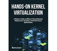 Hands-On Kernel Virtualization: A Modern Guide to Efficient Virtual Machine Deployment, Scripting, and Performance Optimization
