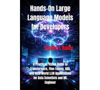 Hands-On Large Language Models for Developers: A Practical, Visual Guide to Transformers, Fine-Tuning, RAG, and Real-World LLM Applications for Data Scientists and ML Engineer