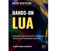 HANDS-ON LUA: Practical Programming for Developers, Gamers, and Embedded Systems (Complete Programming and Tech. Guide)