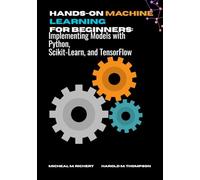 Hands-on Machine Learning For Beginners: Implementing Models with Python, Scikit-Learn, and TensorFlow