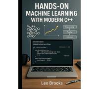 Hands-On Machine Learning with Modern C++: Build, Optimize, and Deploy Real-World AI Systems Using PyTorch C++ API, Flashlight, mlpack, Blaze, and dlib