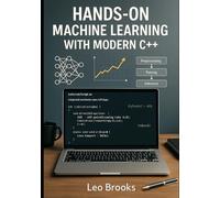Hands-On Machine Learning with Modern C++: Build, Optimize, and Deploy Real-World AI Systems Using PyTorch C++ API, Flashlight, mlpack, Blaze, and dlib