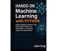 Hands-On Machine Learning with Python: Build Intelligent Systems Using Scikit-Learn, Keras, and TensorFlow - A Practical Guide with Real Projects