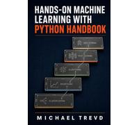 Hands-on Machine Learning With Python Handbook: Learn Classification, Regression, Clustering, Deep Learning, and Model Deployment Step by Step with Production Best Practices