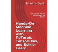 Hands-On Machine Learning with PyTorch, TensorFlow, and Scikit-Learn: Step-by-Step Projects for Beginners and Beyond