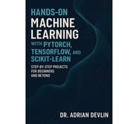 Hands-On Machine Learning with PyTorch, TensorFlow, and Scikit-Learn: Step-by-Step Projects for Beginners and Beyond