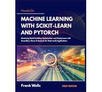 Hands-on Machine Learning with Scikit-Learn and PyTorch: Mastering Model Building Optimization and Deployment with Tensorflow, Keras & Keytools for Real-world Applications