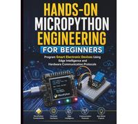 Hands-On MicroPython Engineering for Beginners: Program Smart Electronic Devices Using Edge Intelligence and Hardware Communication Protocols: 3 (Intelligent Programming and Systems Architecture)